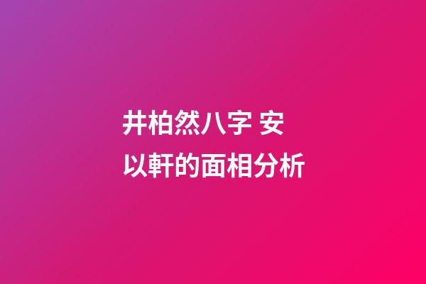 井柏然八字 安以軒的面相分析-第1張-觀點(diǎn)-玄機(jī)派
